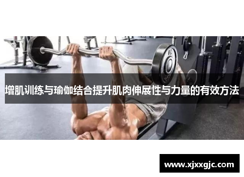 增肌训练与瑜伽结合提升肌肉伸展性与力量的有效方法