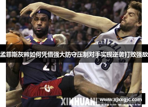 孟菲斯灰熊如何凭借强大防守压制对手实现逆袭打败强敌